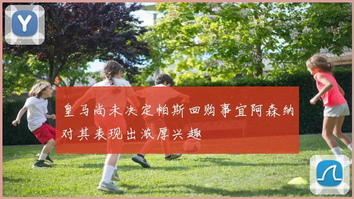 皇马尚未决定帕斯回购事宜阿森纳对其表现出浓厚兴趣