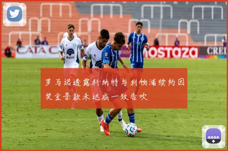 罗马诺透露科纳特与利物浦续约因奖金条款未达成一致告吹