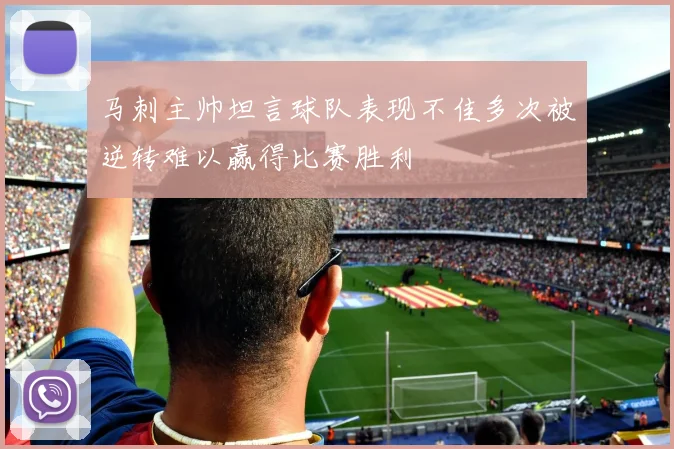 马刺主帅坦言球队表现不佳多次被逆转难以赢得比赛胜利