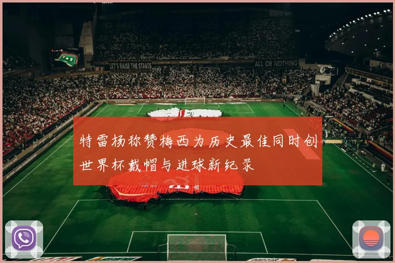 特雷杨称赞梅西为历史最佳同时创世界杯戴帽与进球新纪录