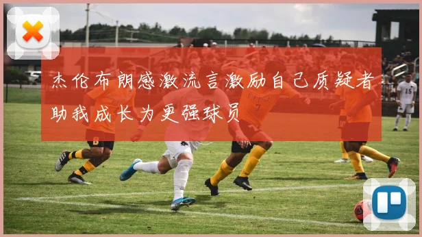 杰伦布朗感激流言激励自己质疑者助我成长为更强球员