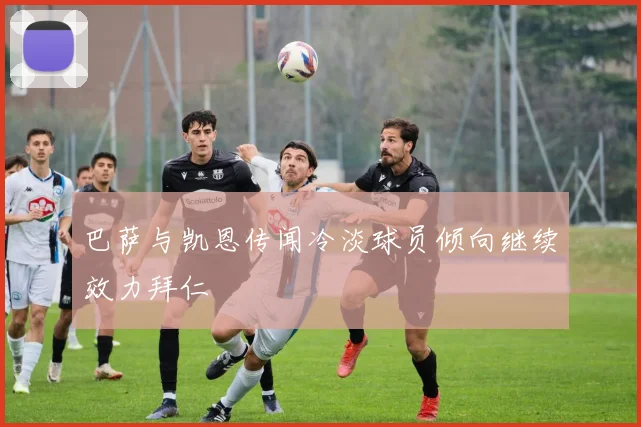 巴萨与凯恩传闻冷淡球员倾向继续效力拜仁