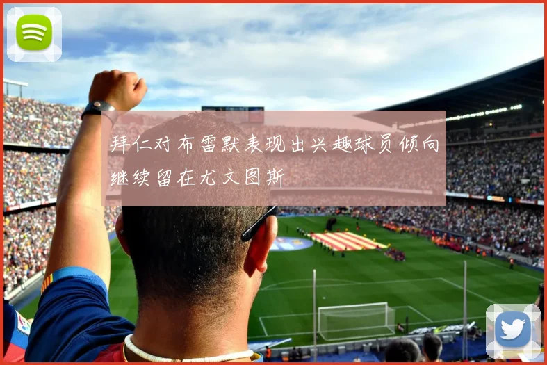 拜仁对布雷默表现出兴趣球员倾向继续留在尤文图斯